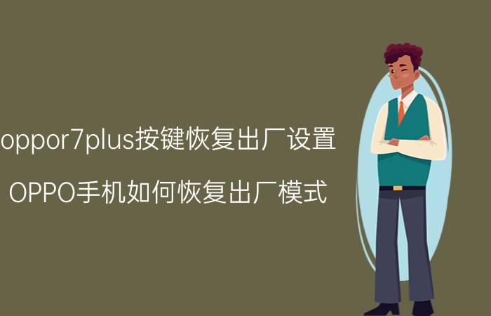 oppor7plus按键恢复出厂设置 OPPO手机如何恢复出厂模式？